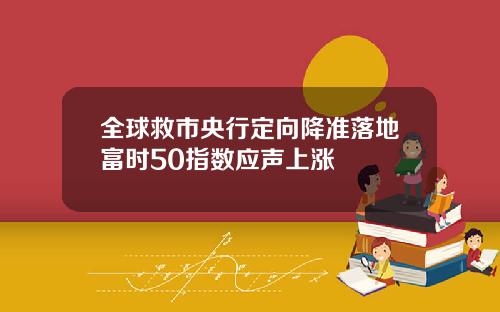 全球救市央行定向降准落地富时50指数应声上涨