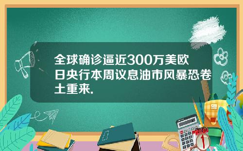 全球确诊逼近300万美欧日央行本周议息油市风暴恐卷土重来.