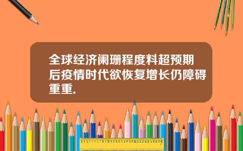 全球经济阑珊程度料超预期后疫情时代欲恢复增长仍障碍重重.