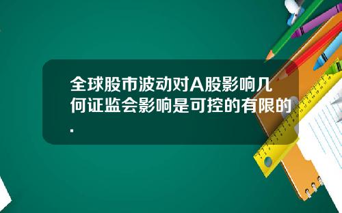 全球股市波动对A股影响几何证监会影响是可控的有限的.