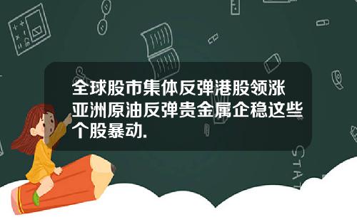 全球股市集体反弹港股领涨亚洲原油反弹贵金属企稳这些个股暴动.