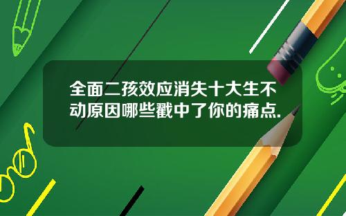 全面二孩效应消失十大生不动原因哪些戳中了你的痛点.