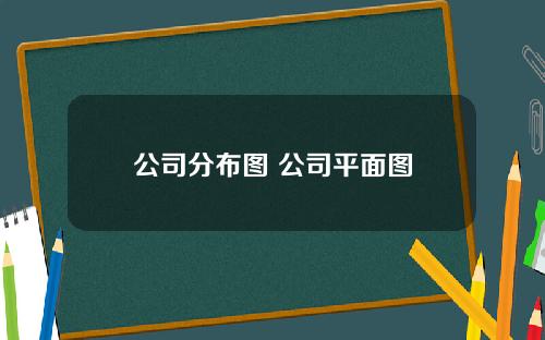 公司分布图 公司平面图