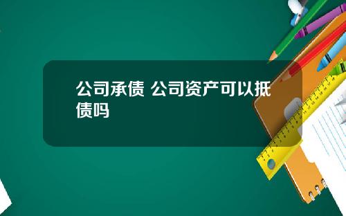 公司承债 公司资产可以抵债吗