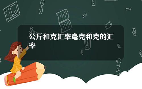 公斤和克汇率毫克和克的汇率