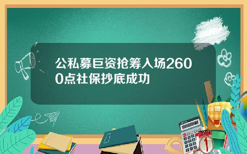 公私募巨资抢筹入场2600点社保抄底成功