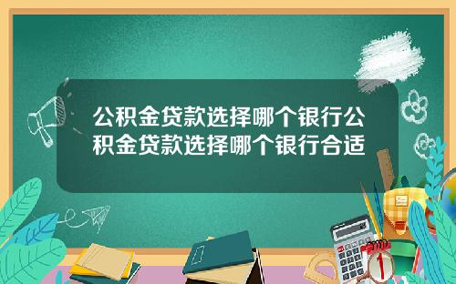 公积金贷款选择哪个银行公积金贷款选择哪个银行合适