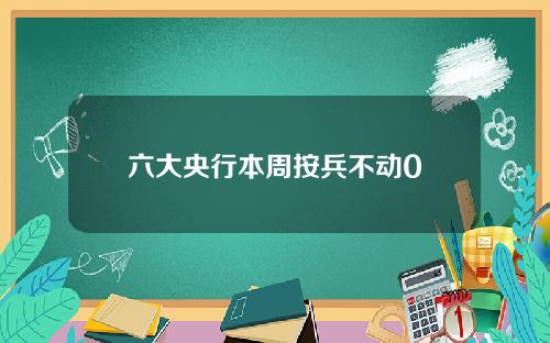 六大央行本周按兵不动0