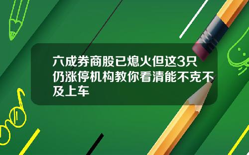 六成券商股已熄火但这3只仍涨停机构教你看清能不克不及上车