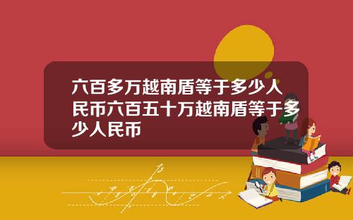 六百多万越南盾等于多少人民币六百五十万越南盾等于多少人民币