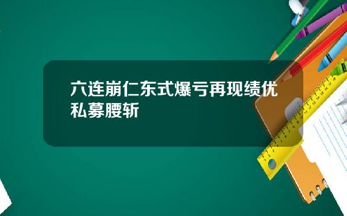 六连崩仁东式爆亏再现绩优私募腰斩