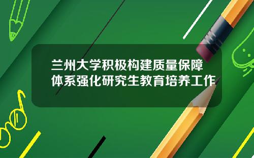 兰州大学积极构建质量保障体系强化研究生教育培养工作