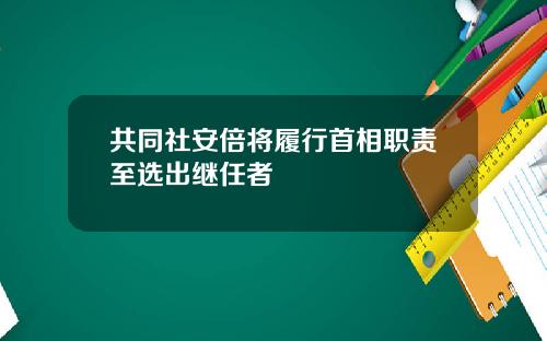 共同社安倍将履行首相职责至选出继任者