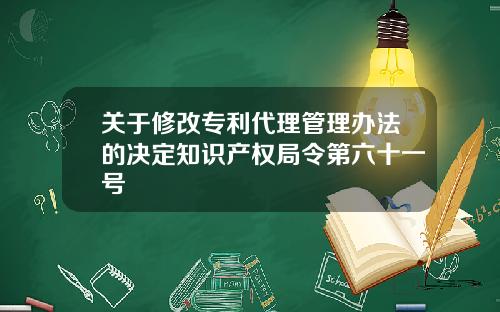 关于修改专利代理管理办法的决定知识产权局令第六十一号