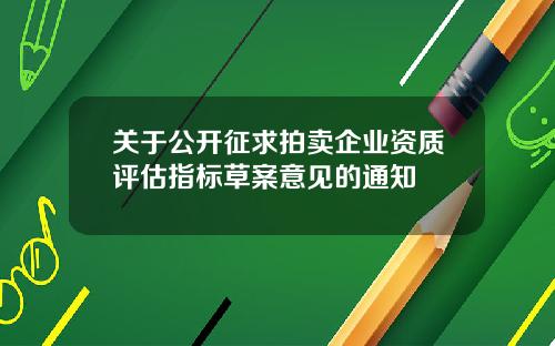 关于公开征求拍卖企业资质评估指标草案意见的通知