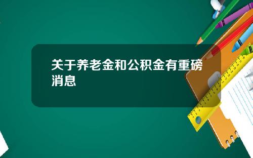 关于养老金和公积金有重磅消息