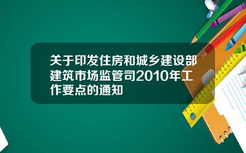 关于印发住房和城乡建设部建筑市场监管司2010年工作要点的通知