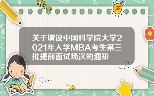 关于增设中国科学院大学2021年入学MBA考生第三批提前面试场次的通知