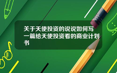 关于天使投资的说说如何写一篇给天使投资看的商业计划书