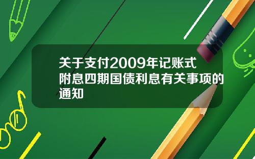 关于支付2009年记账式附息四期国债利息有关事项的通知