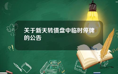 关于新天转债盘中临时停牌的公告