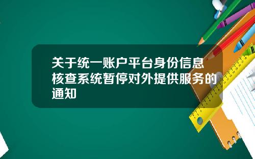 关于统一账户平台身份信息核查系统暂停对外提供服务的通知