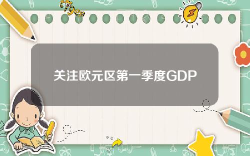 关注欧元区第一季度GDP