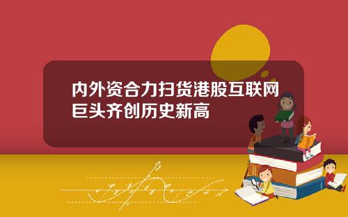 内外资合力扫货港股互联网巨头齐创历史新高