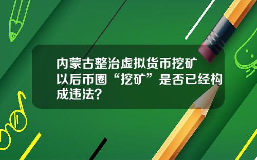 内蒙古整治虚拟货币挖矿 以后币圈“挖矿”是否已经构成违法？