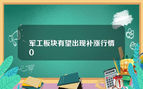 军工板块有望出现补涨行情0