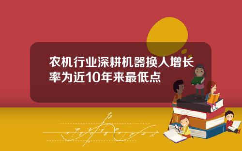 农机行业深耕机器换人增长率为近10年来最低点