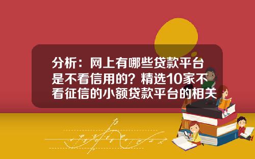 分析：网上有哪些贷款平台是不看信用的？精选10家不看征信的小额贷款平台的相关资讯