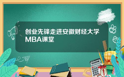 创业先锋走进安徽财经大学MBA课堂