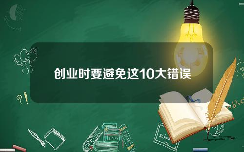 创业时要避免这10大错误