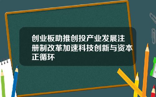 创业板助推创投产业发展注册制改革加速科技创新与资本正循环