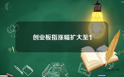 创业板指涨幅扩大至1