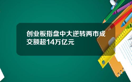 创业板指盘中大逆转两市成交额超14万亿元