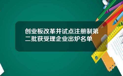 创业板改革并试点注册制第二批获受理企业出炉名单