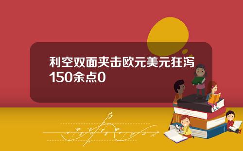 利空双面夹击欧元美元狂泻150余点0