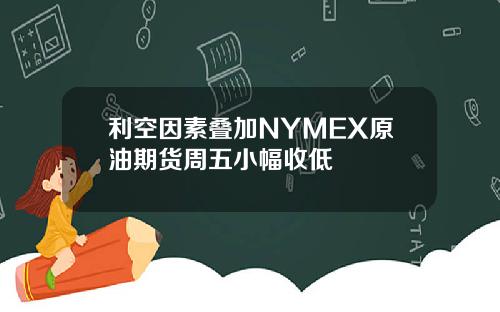 利空因素叠加NYMEX原油期货周五小幅收低