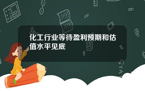 化工行业等待盈利预期和估值水平见底