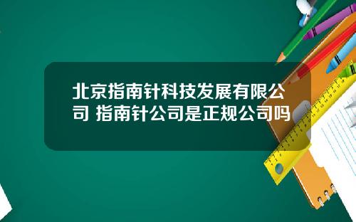 北京指南针科技发展有限公司 指南针公司是正规公司吗