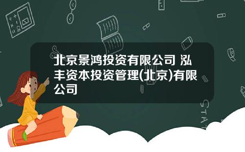 北京景鸿投资有限公司 泓丰资本投资管理(北京)有限公司