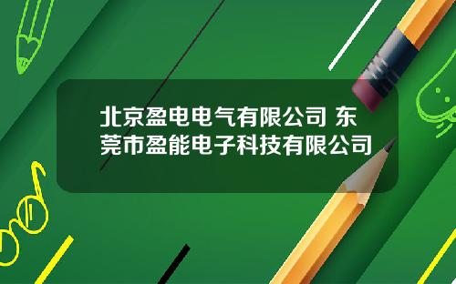 北京盈电电气有限公司 东莞市盈能电子科技有限公司