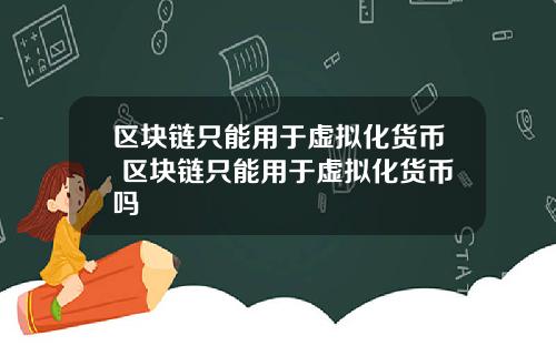 区块链只能用于虚拟化货币 区块链只能用于虚拟化货币吗