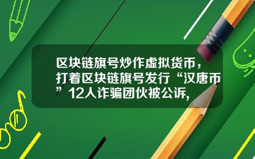 区块链旗号炒作虚拟货币，打着区块链旗号发行“汉唐币”12人诈骗团伙被公诉, 你怎么看？