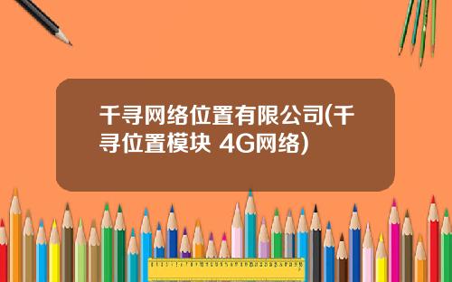 千寻网络位置有限公司(千寻位置模块 4G网络)