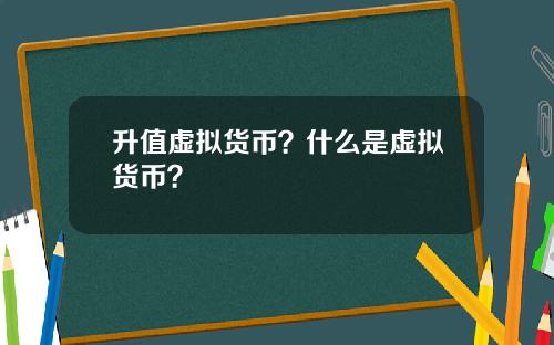 升值虚拟货币？什么是虚拟货币？