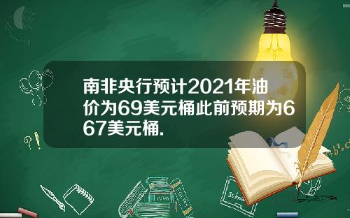 南非央行预计2021年油价为69美元桶此前预期为667美元桶.