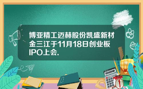 博亚精工迈赫股份凯盛新材金三江于11月18日创业板IPO上会.